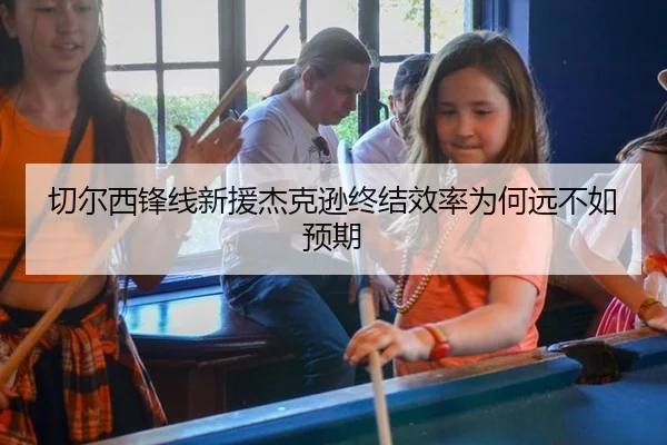 切尔西锋线新援杰克逊终结效率为何远不如预期